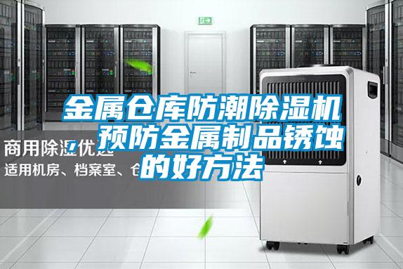 金属仓库防潮草莓视频黄色在线观看机，预防金属制品锈蚀的好方法