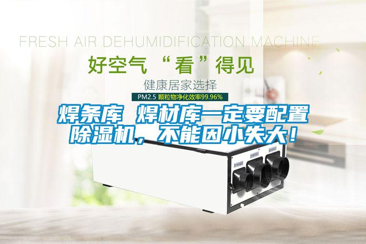焊条库 焊材库一定要配置草莓视频黄色在线观看机，不能因小失大！