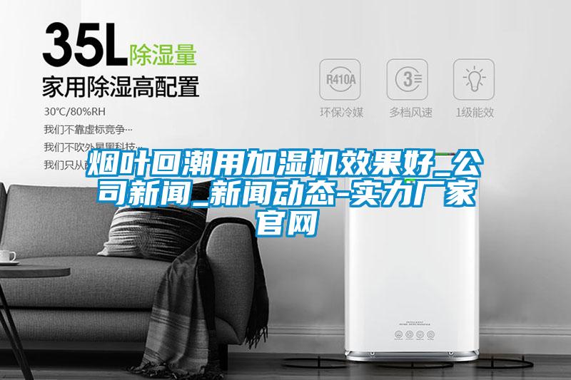 烟叶回潮用加湿机效果好_公司草莓视频在线免费观看污_草莓视频在线免费观看污动态-实力厂家官网