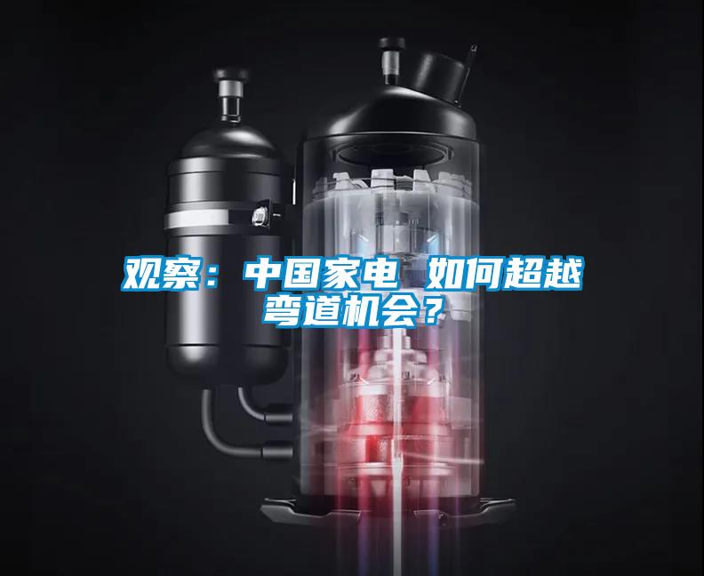 观察：中国家电 如何超越弯道机会？