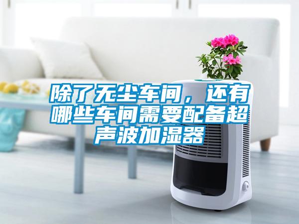 除了无尘车间，还有哪些车间需要配备超声波加湿器