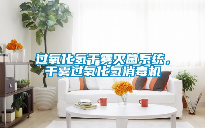 过氧化氢干雾灭菌系统，干雾过氧化氢消毒机