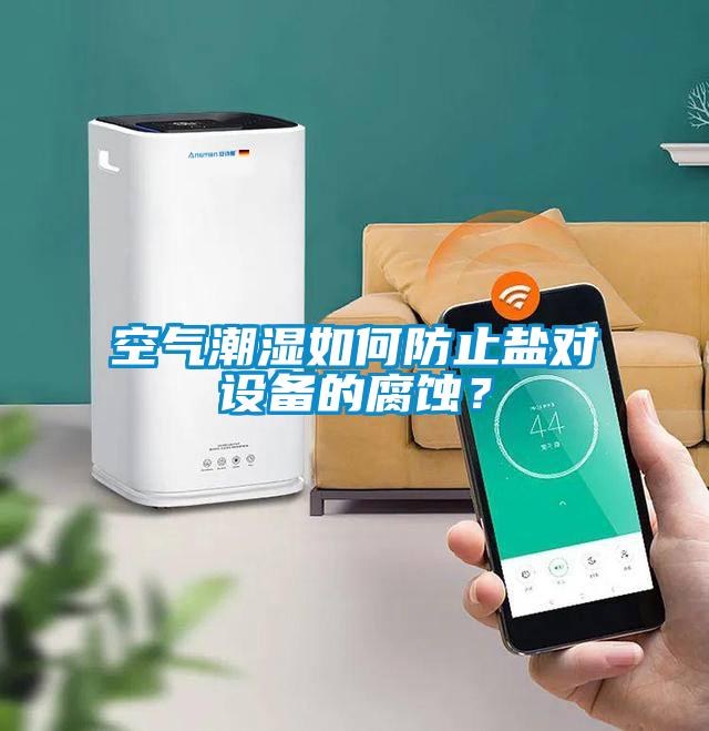 空气潮湿如何防止盐对设备的腐蚀？