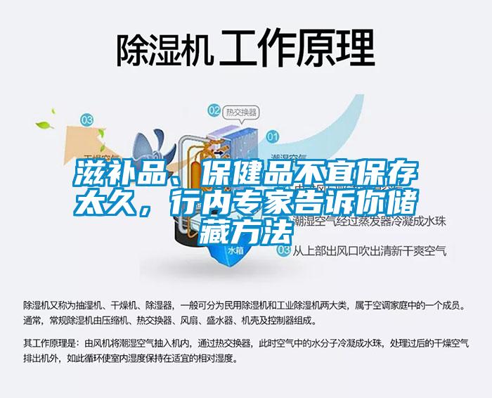 滋补品、保健品不宜保存太久，行内专家告诉你储藏方法
