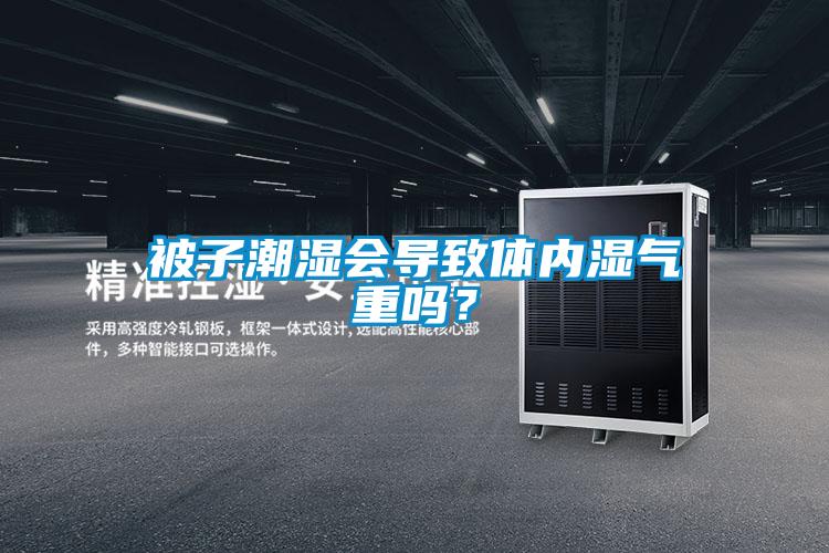 被子潮湿会导致体内湿气重吗？