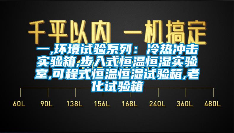 一,环境试验系列：冷热冲击实验箱,步入式恒温恒湿实验室,可程式恒温恒湿试验箱,老化试验箱
