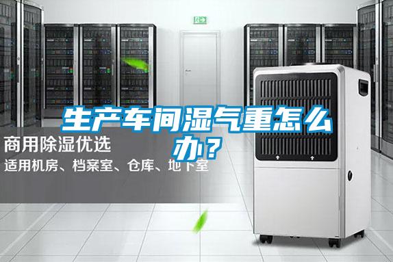 生产车间湿气重怎么办？