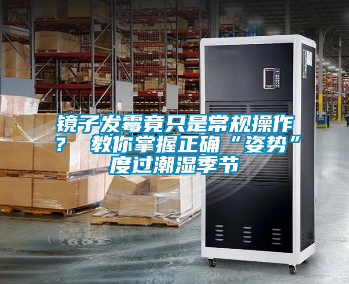 镜子发霉竟只是常规操作？ 教你掌握正确“姿势”度过潮湿季节