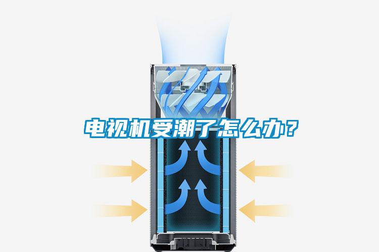 电视机受潮了怎么办？