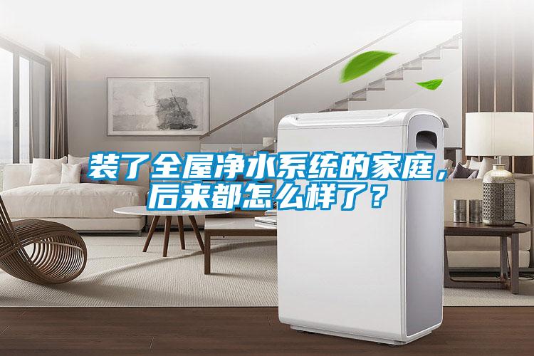 装了全屋净水系统的家庭，后来都怎么样了？