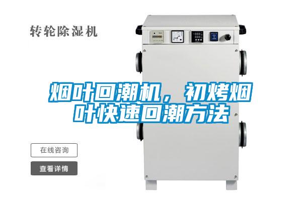 烟叶回潮机，初烤烟叶快速回潮方法