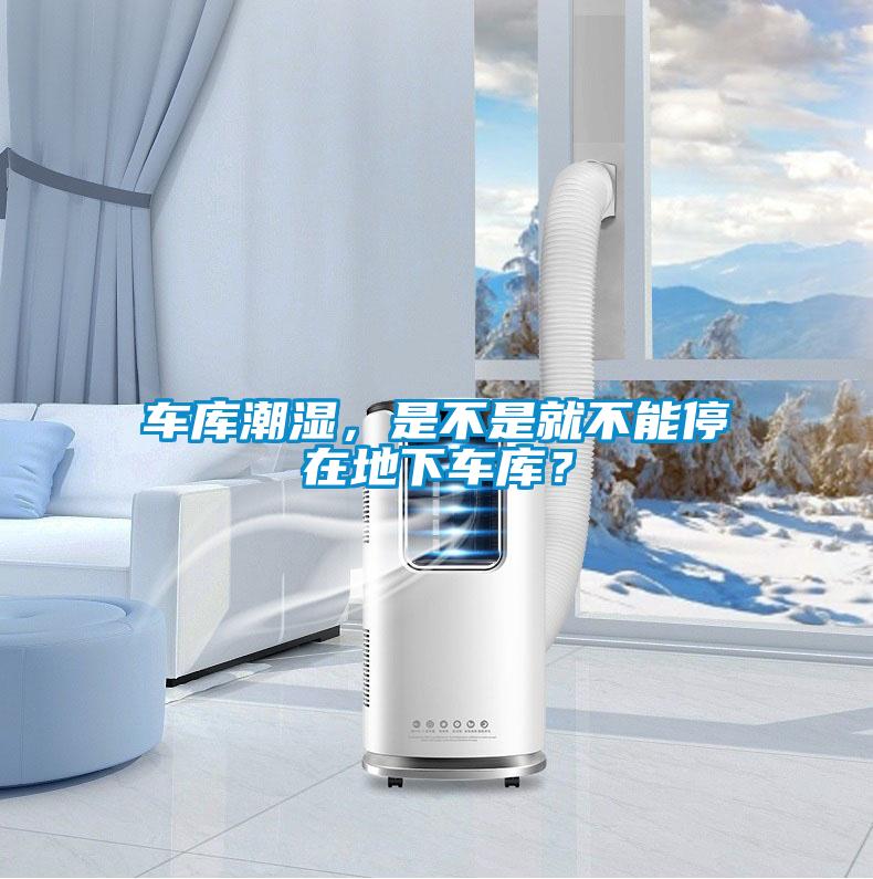 车库潮湿，是不是就不能停在地下车库？