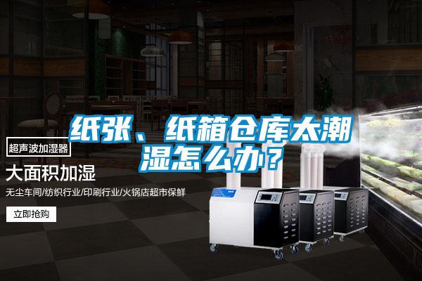 纸张、纸箱仓库太潮湿怎么办？