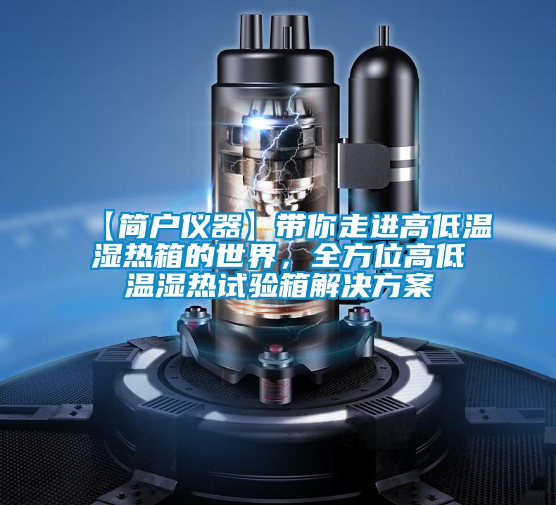 【简户仪器】带你走进高低温湿热箱的世界，全方位高低温湿热试验箱解决草莓视频成人污版APP