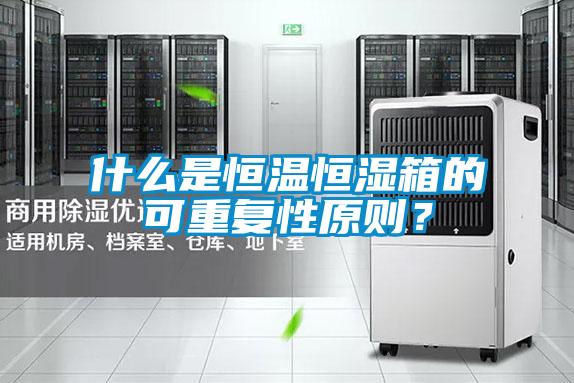 什么是恒温恒湿箱的可重复性原则？