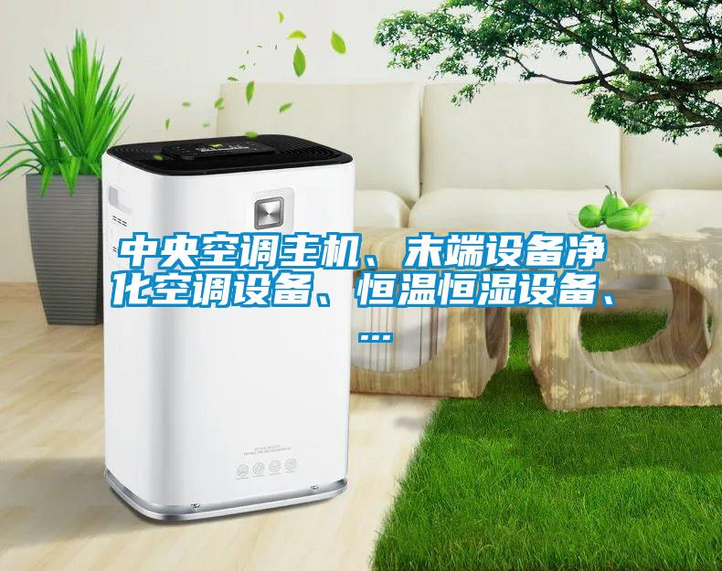 中央空调主机、末端设备净化空调设备、恒温恒湿设备、 ...