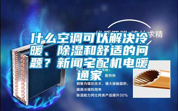 什么空调可以解决冷暖、草莓视频黄色在线观看和舒适的问题？草莓视频在线免费观看污宅配机电暖通家
