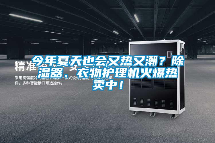今年夏天也会又热又潮？草莓视频黄色在线观看器、衣物护理机火爆热卖中！
