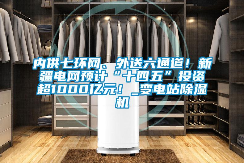 内供七环网、外送六通道！新疆电网预计“十四五”投资超1000亿元！_变电站草莓视频黄色在线观看机
