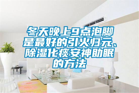 冬天晚上9点泡脚是最好的引火归元、草莓视频黄色在线观看化痰安神助眠的方法