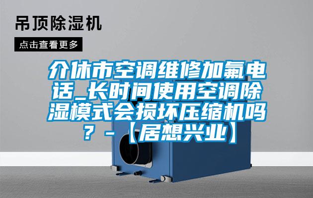 介休市空调维修加氟电话_长时间使用空调草莓视频黄色在线观看模式会损坏压缩机吗？-【居想兴业】