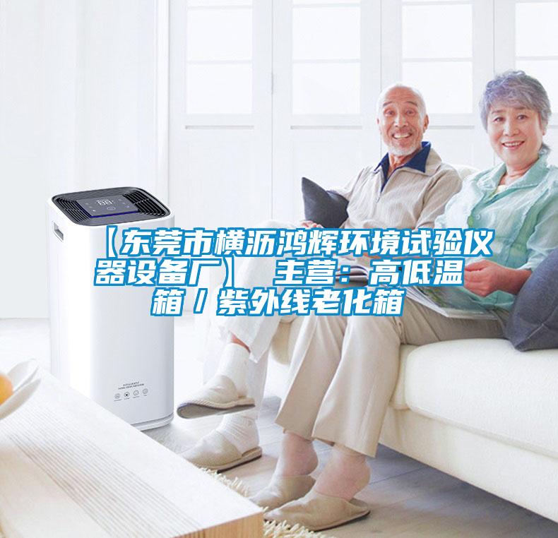 【东莞市横沥鸿辉环境试验仪器设备厂】 主营：高低温箱／紫外线老化箱