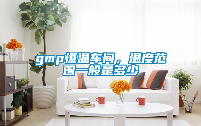 gmp恒温车间，温度范围一般是多少