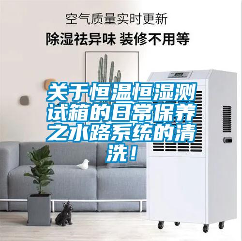 关于恒温恒湿测试箱的日常保养之水路系统的清洗！
