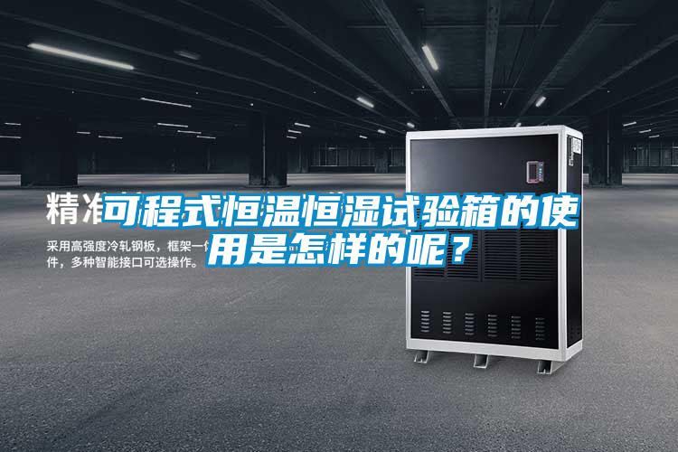 可程式恒温恒湿试验箱的使用是怎样的呢？