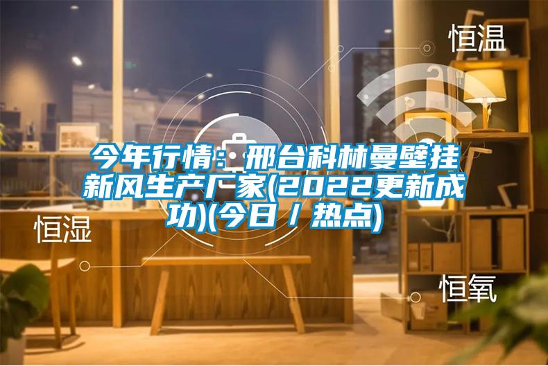 今年行情：邢台科林曼壁挂新风生产厂家(2022更新成功)(今日／热点)