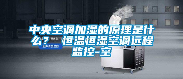 中央空调加湿的原理是什么？ 恒温恒湿空调远程监控-空