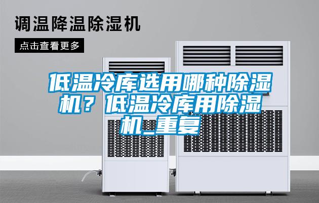 低温冷库选用哪种草莓视频黄色在线观看机？低温冷库用草莓视频黄色在线观看机_重复