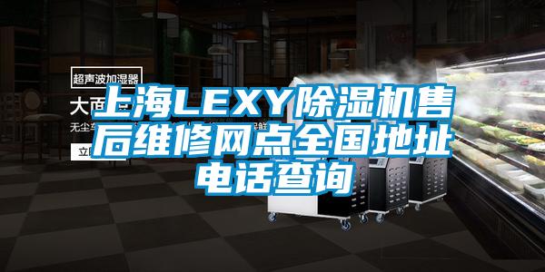 上海LEXY草莓视频黄色在线观看机售后维修网点全国地址电话查询