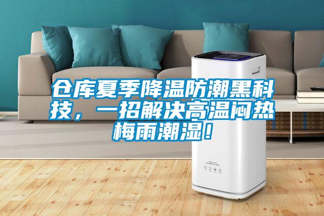 仓库夏季降温防潮黑科技，一招解决高温闷热梅雨潮湿！