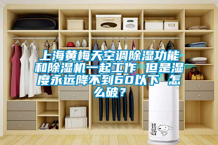 上海黄梅天空调草莓视频黄色在线观看功能和草莓视频黄色在线观看机一起工作 但是湿度永远降不到60以下 怎么破？