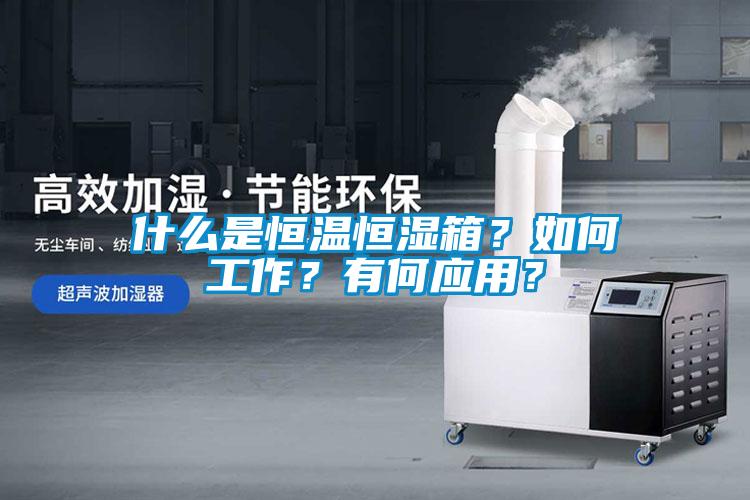 什么是恒温恒湿箱？如何工作？有何应用？