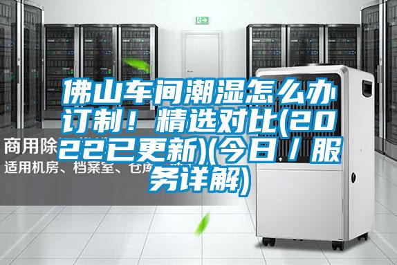 佛山车间潮湿怎么办订制！精选对比(2022已更新)(今日／服务详解)