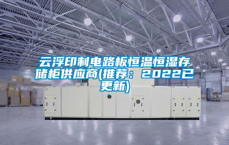 云浮印制电路板恒温恒湿存储柜供应商(推荐：2022已更新)