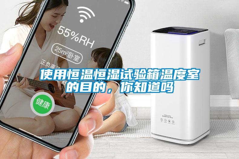 使用恒温恒湿试验箱温度室的目的，你知道吗