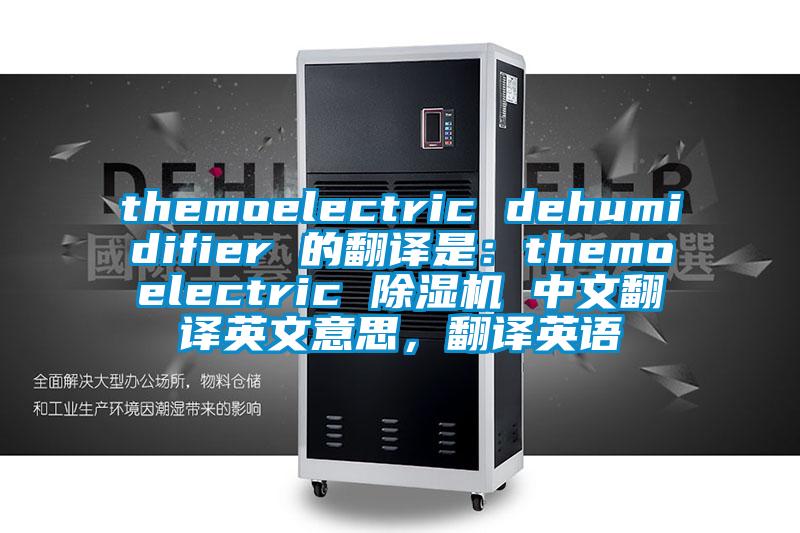 themoelectric dehumidifier 的翻译是：themoelectric 草莓视频黄色在线观看机 中文翻译英文意思，翻译英语