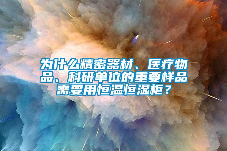 为什么精密器材、医疗物品、科研单位的重要样品需要用恒温恒湿柜？