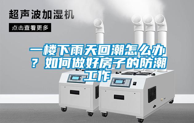 一楼下雨天回潮怎么办？如何做好房子的防潮工作