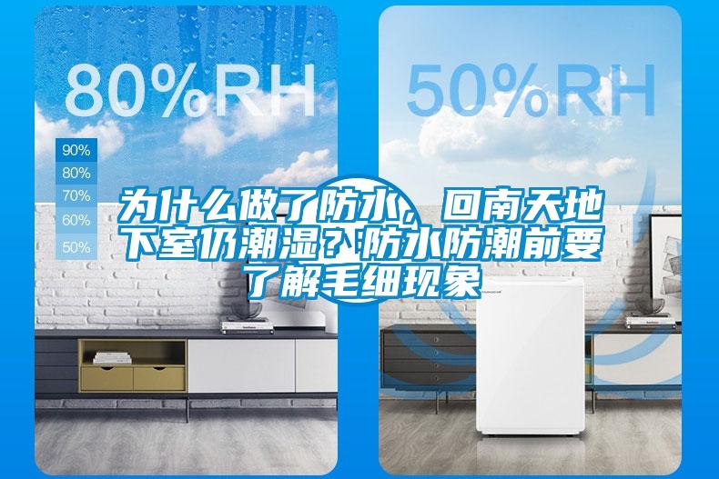 为什么做了防水，回南天地下室仍潮湿？防水防潮前要了解毛细现象