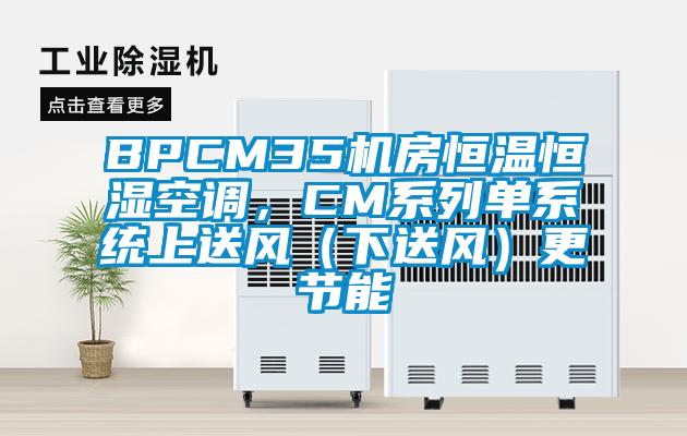 BPCM35机房恒温恒湿空调，CM系列单系统上送风（下送风）更节能