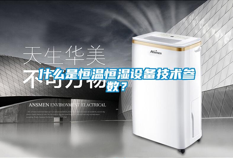 什么是恒温恒湿设备技术参数？