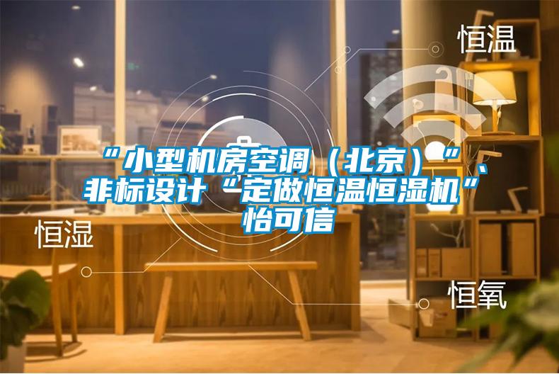 “小型机房空调（北京）”、非标设计“定做恒温恒湿机”★怡可信