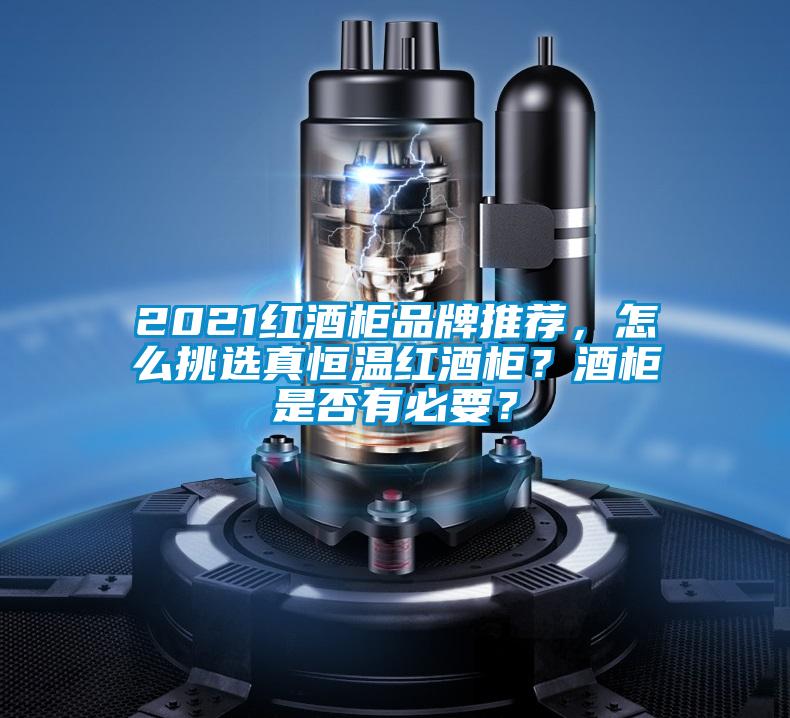 2021红酒柜品牌推荐，怎么挑选真恒温红酒柜？酒柜是否有必要？
