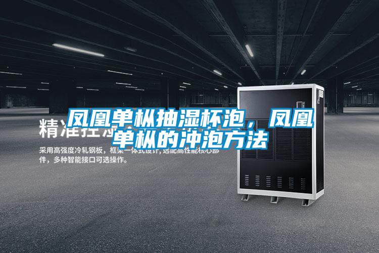 凤凰单枞抽湿杯泡，凤凰单枞的冲泡方法