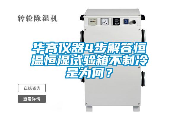 华高仪器4步解答恒温恒湿试验箱不制冷是为何？