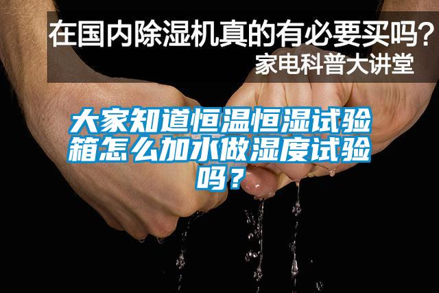 大家知道恒温恒湿试验箱怎么加水做湿度试验吗？